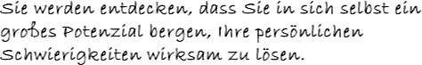 Sie werden entdecken, dass Sie in sich selbst ein großes Potenzial bergen, Ihre persönlichen Schw...